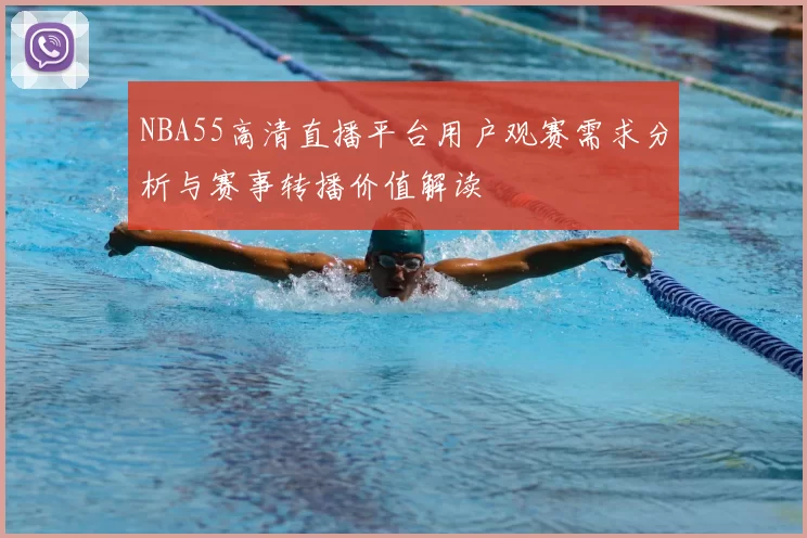NBA55高清直播平台用户观赛需求分析与赛事转播价值解读