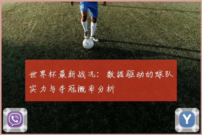 世界杯最新战况：数据驱动的球队实力与夺冠概率分析