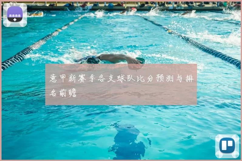 意甲新赛季各支球队比分预测与排名前瞻