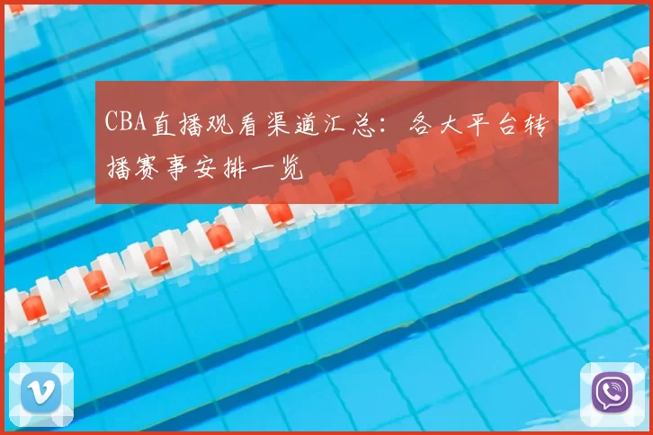 CBA直播观看渠道汇总：各大平台转播赛事安排一览