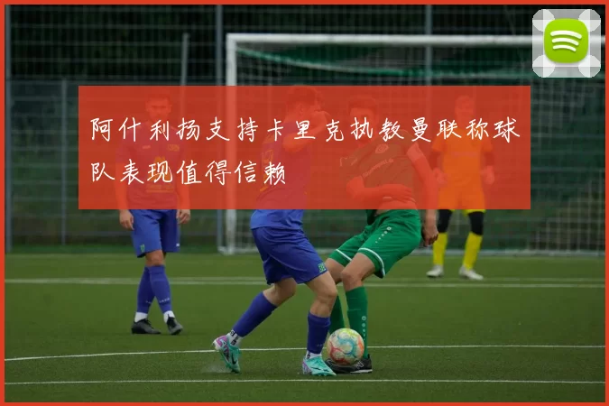 阿什利扬支持卡里克执教曼联称球队表现值得信赖