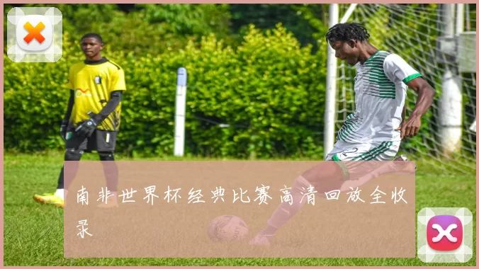南非世界杯经典比赛高清回放全收录