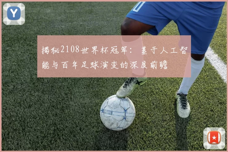 揭秘2108世界杯冠军：基于人工智能与百年足球演变的深度前瞻