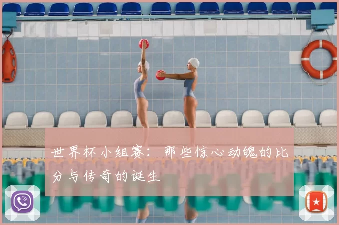 世界杯小组赛：那些惊心动魄的比分与传奇的诞生