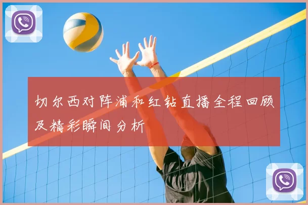 切尔西对阵浦和红钻直播全程回顾及精彩瞬间分析