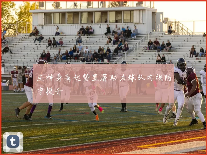 庄神身高优势显著助力球队内线防守提升