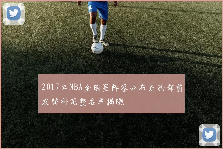 2017年NBA全明星阵容公布东西部首发替补完整名单揭晓