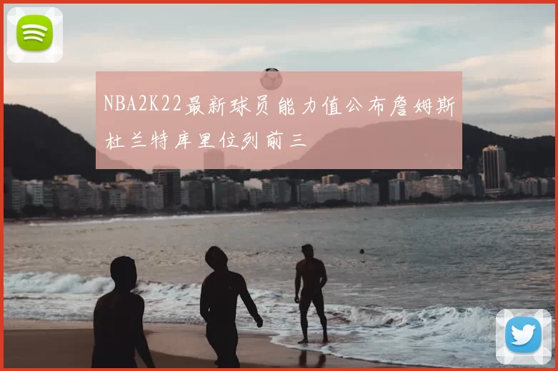 NBA2K22最新球员能力值公布詹姆斯杜兰特库里位列前三