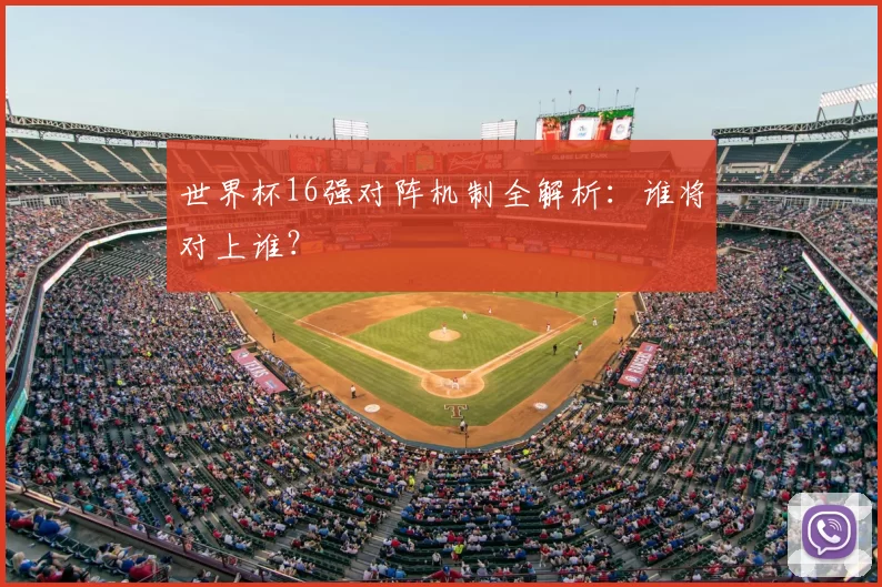 世界杯16强对阵机制全解析：谁将对上谁？