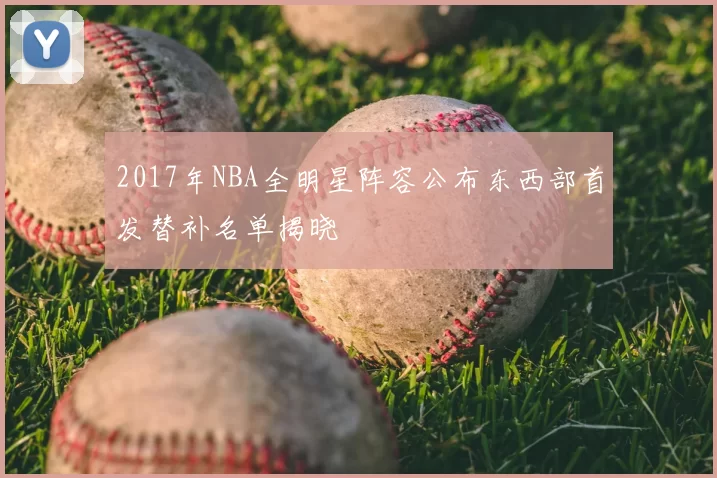 2017年NBA全明星阵容公布东西部首发替补名单揭晓