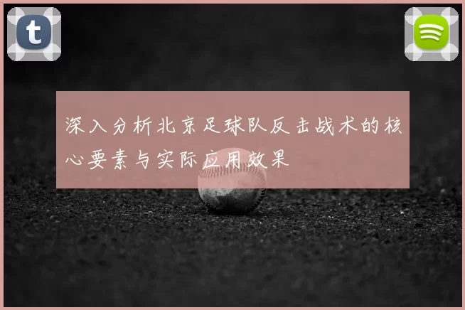 深入分析北京足球队反击战术的核心要素与实际应用效果