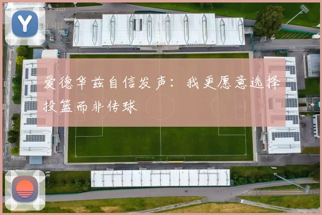 爱德华兹自信发声:我更愿意选择投篮而非传球