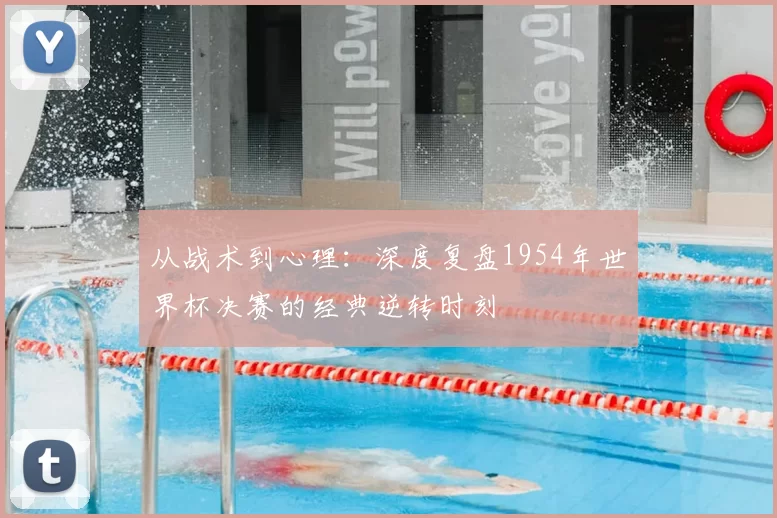 从战术到心理：深度复盘1954年世界杯决赛的经典逆转时刻