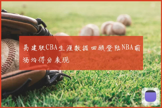 易建联CBA生涯数据回顾登陆NBA前场均得分表现