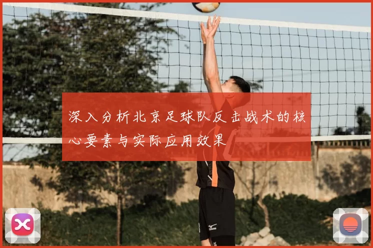 深入分析北京足球队反击战术的核心要素与实际应用效果