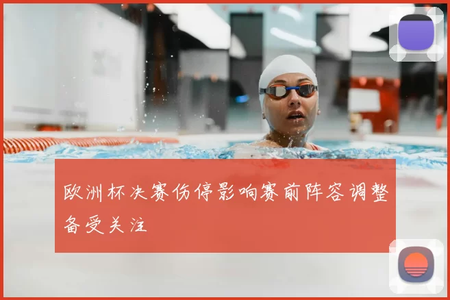欧洲杯决赛伤停影响赛前阵容调整备受关注