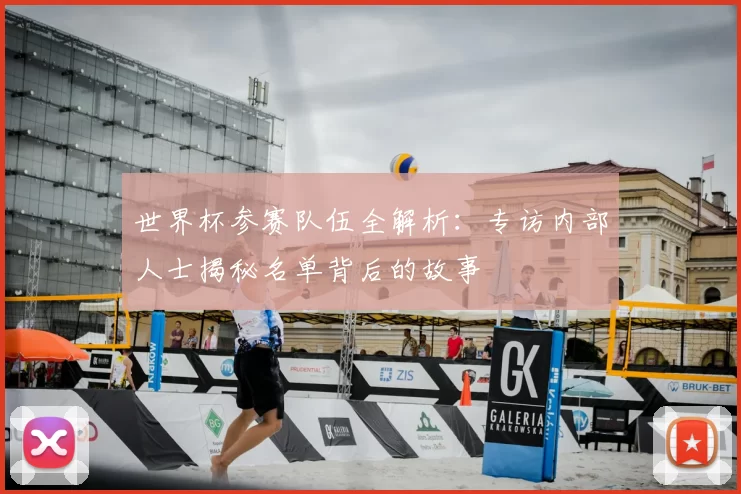 世界杯参赛队伍全解析：专访内部人士揭秘名单背后的故事