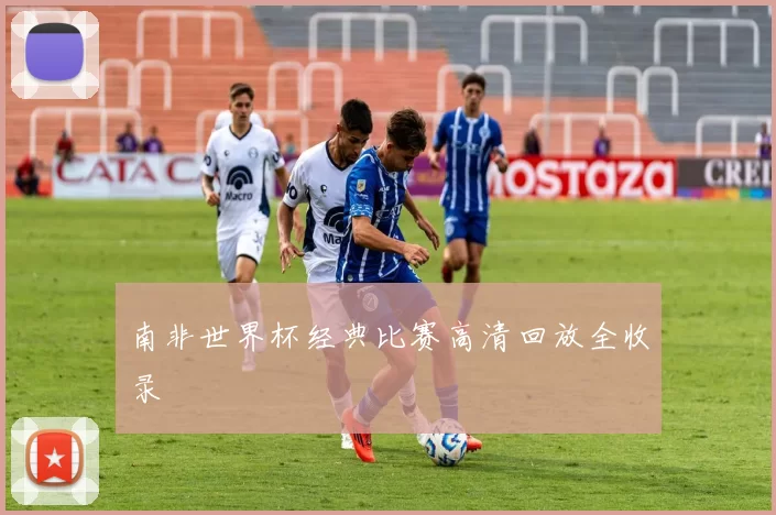 南非世界杯经典比赛高清回放全收录