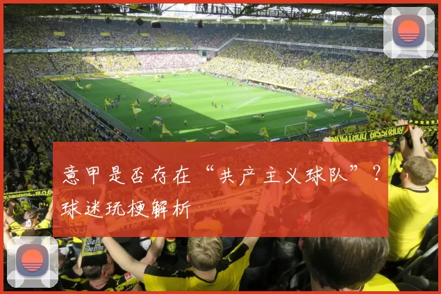 意甲是否存在“共产主义球队”?球迷玩梗解析