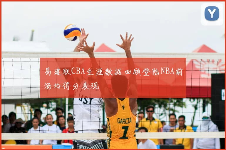 易建联CBA生涯数据回顾登陆NBA前场均得分表现