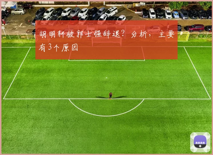 胡明轩被郭士强辞退？分析，主要有3个原因