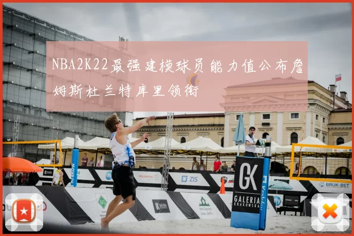 NBA2K22最强建模球员能力值公布詹姆斯杜兰特库里领衔