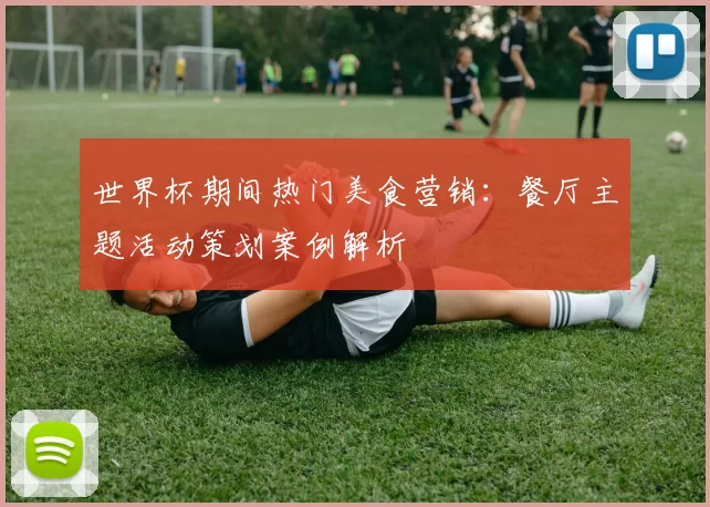 世界杯期间热门美食营销：餐厅主题活动策划案例解析