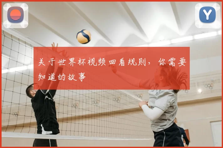 关于世界杯视频回看规则，你需要知道的故事