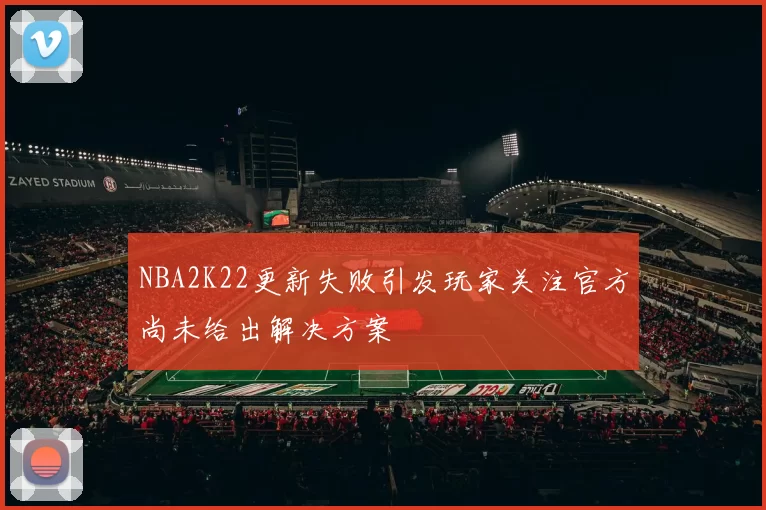 NBA2K22更新失败引发玩家关注官方尚未给出解决方案
