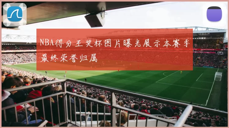 NBA得分王奖杯图片曝光展示本赛季最终荣誉归属