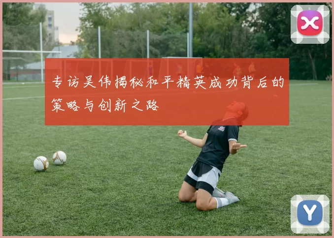 专访吴伟揭秘和平精英成功背后的策略与创新之路