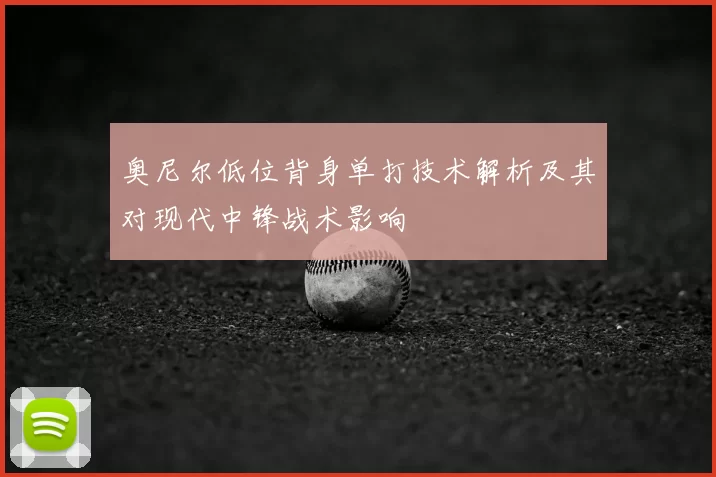 奥尼尔低位背身单打技术解析及其对现代中锋战术影响