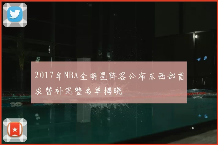 2017年NBA全明星阵容公布东西部首发替补完整名单揭晓