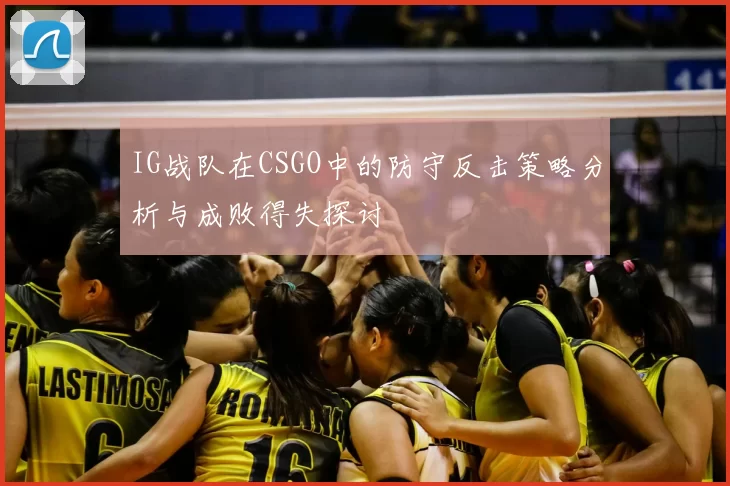 IG战队在CSGO中的防守反击策略分析与成败得失探讨