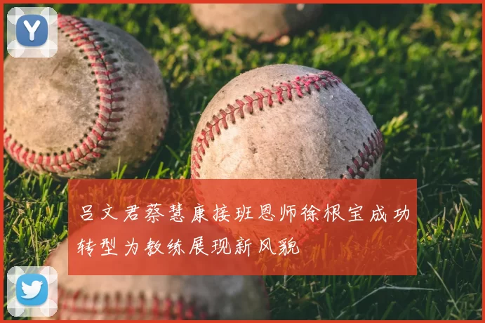 吕文君蔡慧康接班恩师徐根宝成功转型为教练展现新风貌