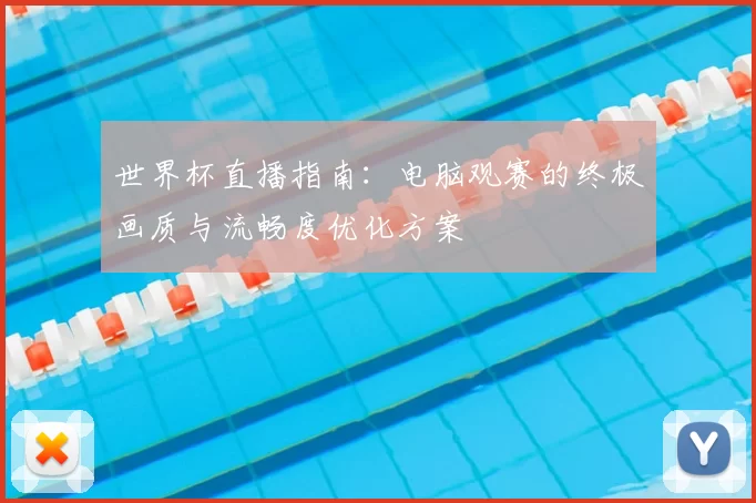 世界杯直播指南：电脑观赛的终极画质与流畅度优化方案