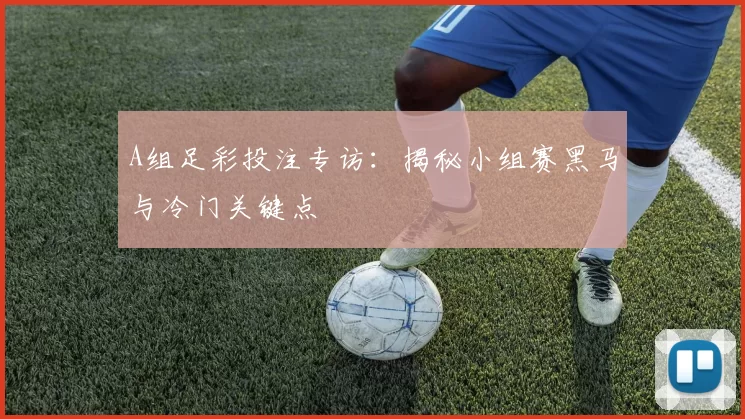 A组足彩投注专访：揭秘小组赛黑马与冷门关键点