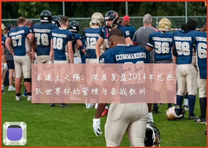 东道主之殇：深度复盘2014年巴西队世界杯的管理与备战教训