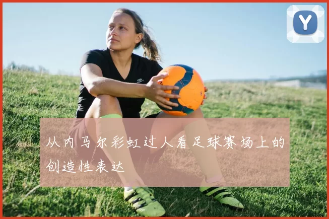从内马尔彩虹过人看足球赛场上的创造性表达