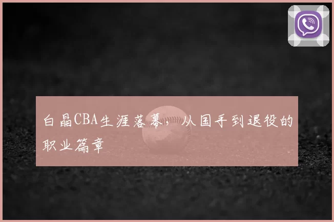 白晶CBA生涯落幕，从国手到退役的职业篇章