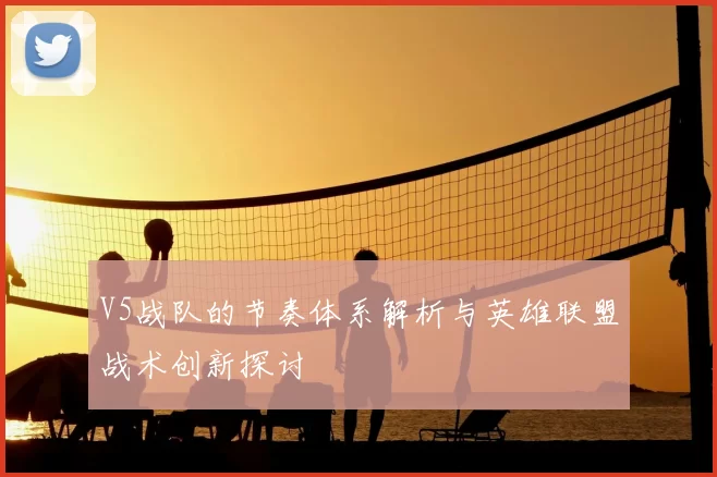 V5战队的节奏体系解析与英雄联盟战术创新探讨