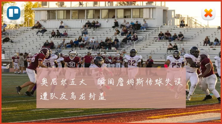 奥尼尔五大囧瞬间詹姆斯传球失误遭队友乌龙封盖