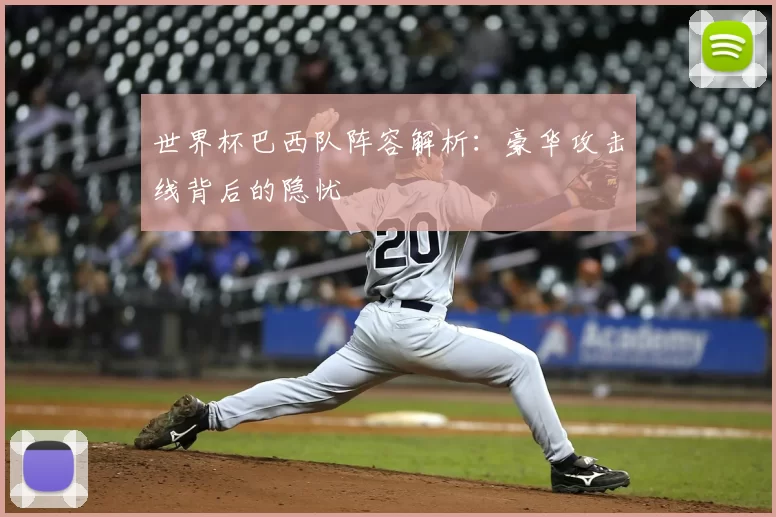 世界杯巴西队阵容解析：豪华攻击线背后的隐忧