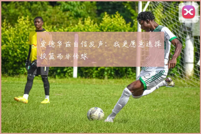 爱德华兹自信发声：我更愿意选择投篮而非传球